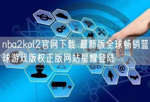 nba2kol2官网下载 最新版全球畅销篮球游戏版权正版网站星耀登陆