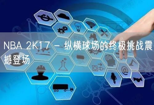 NBA 2K17 - 纵横球场的终极挑战震撼登场