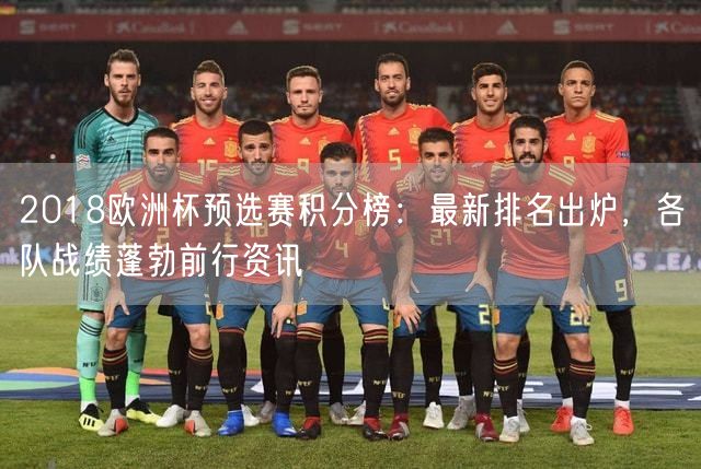 2018欧洲杯预选赛积分榜：最新排名出炉，各队战绩蓬勃前行资讯