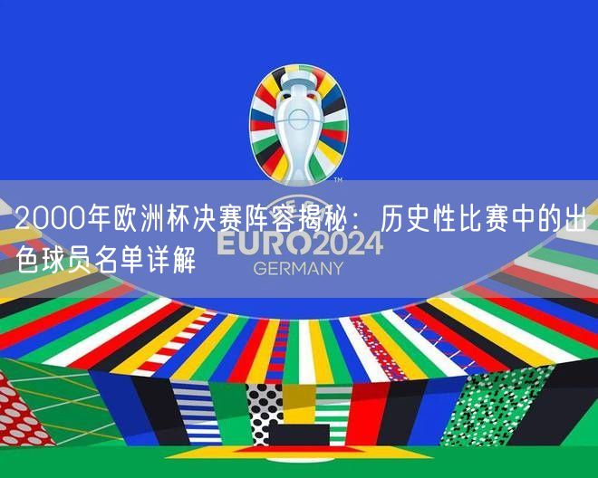 2000年欧洲杯决赛阵容揭秘：历史性比赛中的出色球员名单详解