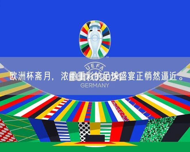 欧洲杯斋月，浓墨重彩的足球盛宴正悄然逼近。