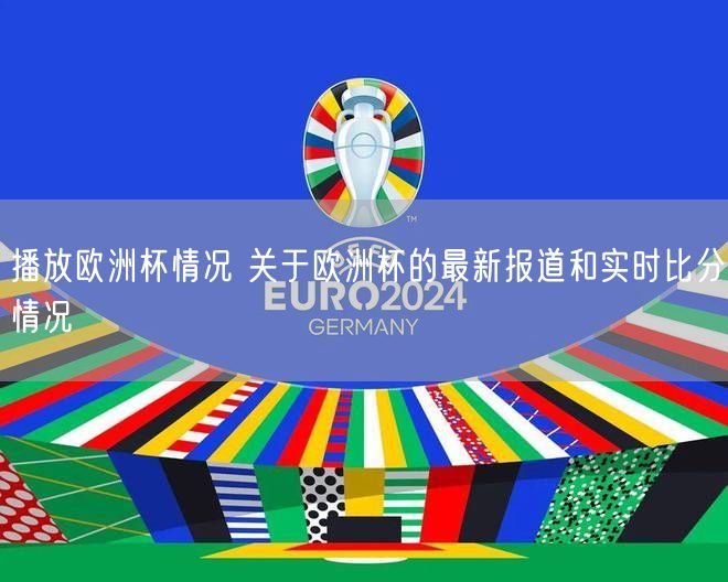 播放欧洲杯情况 关于欧洲杯的最新报道和实时比分情况