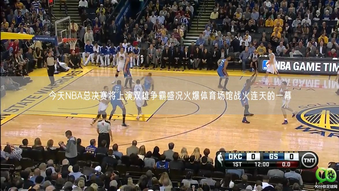 今天NBA总决赛将上演双雄争霸盛况火爆体育场馆战火连天的一幕