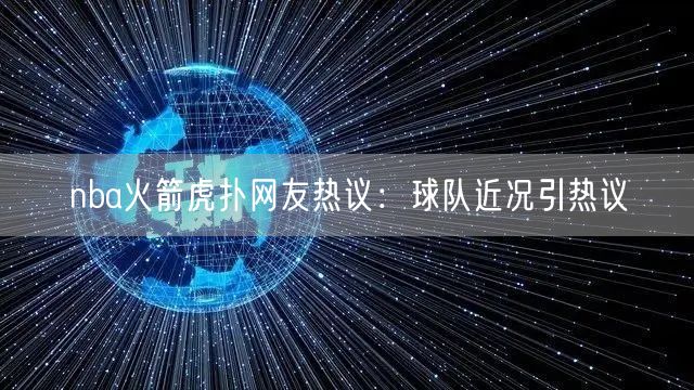 nba火箭虎扑网友热议：球队近况引热议