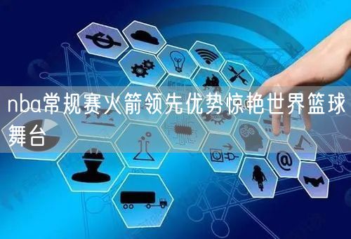 nba常规赛火箭领先优势惊艳世界篮球舞台