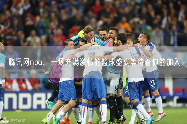 腾讯网nba：一场充满激情的篮球盛宴等待着你的加入