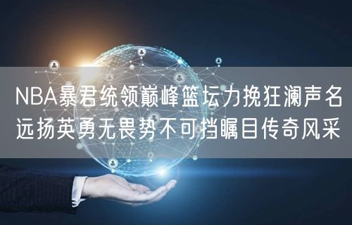 NBA暴君统领巅峰篮坛力挽狂澜声名远扬英勇无畏势不可挡瞩目传奇风采