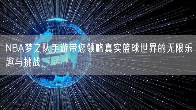 NBA梦之队手游带您领略真实篮球世界的无限乐趣与挑战