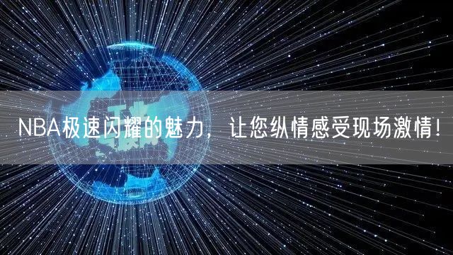 NBA极速闪耀的魅力，让您纵情感受现场激情！