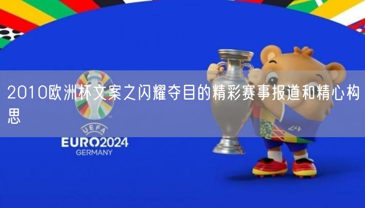 2010欧洲杯文案之闪耀夺目的精彩赛事报道和精心构思