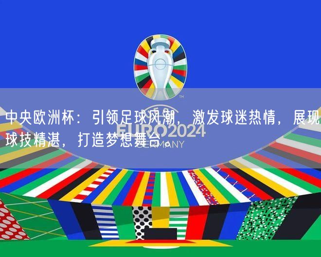 中央欧洲杯：引领足球风潮，激发球迷热情，展现球技精湛，打造梦想舞台。