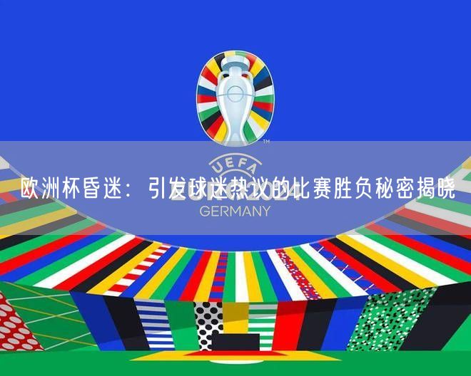 欧洲杯昏迷：引发球迷热议的比赛胜负秘密揭晓