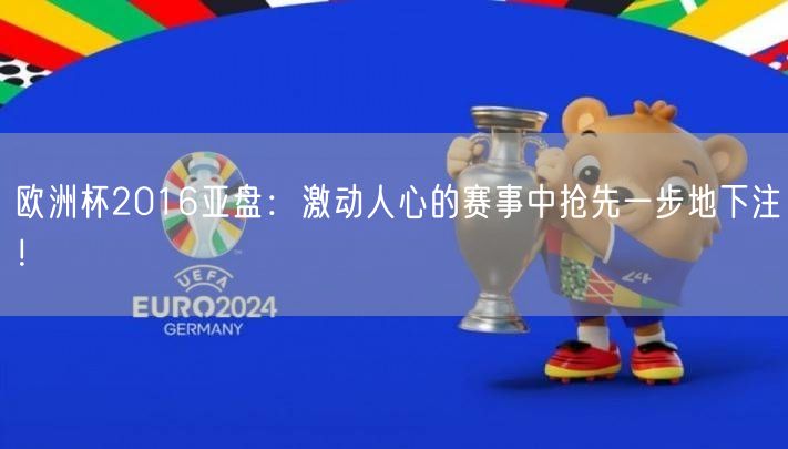 欧洲杯2016亚盘：激动人心的赛事中抢先一步地下注！