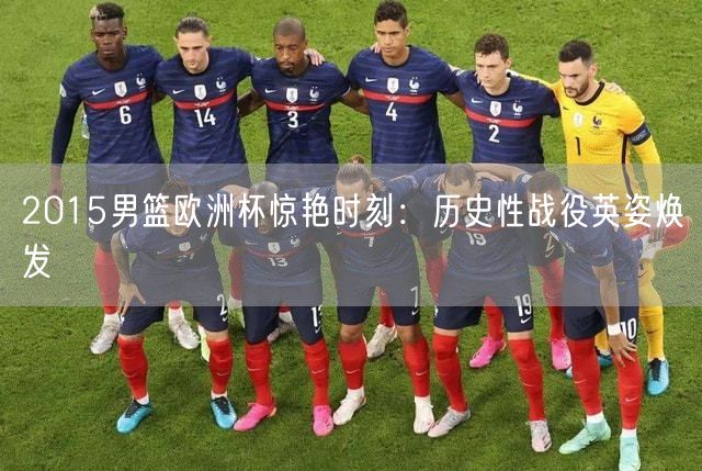 2015男篮欧洲杯惊艳时刻：历史性战役英姿焕发
