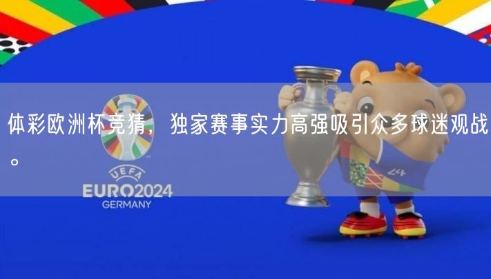 体彩欧洲杯竞猜，独家赛事实力高强吸引众多球迷观战。