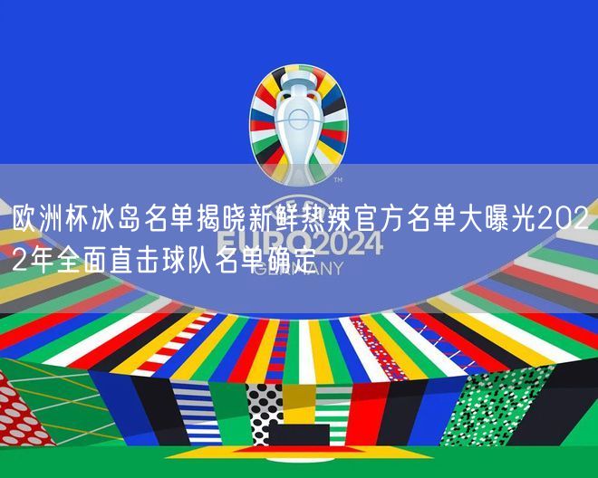 欧洲杯冰岛名单揭晓新鲜热辣官方名单大曝光2022年全面直击球队名单确定