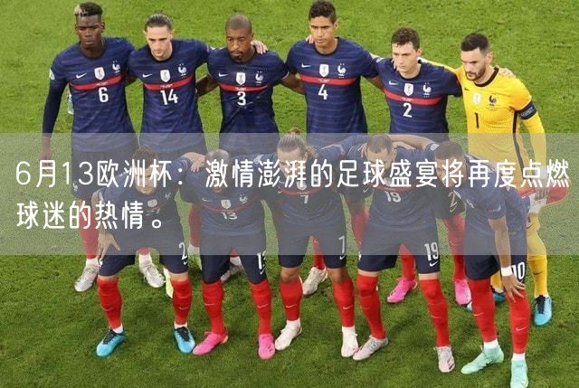 6月13欧洲杯：激情澎湃的足球盛宴将再度点燃球迷的热情。