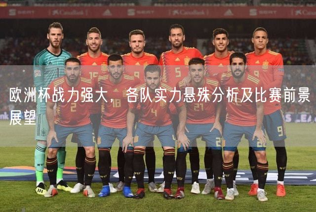 欧洲杯战力强大，各队实力悬殊分析及比赛前景展望
