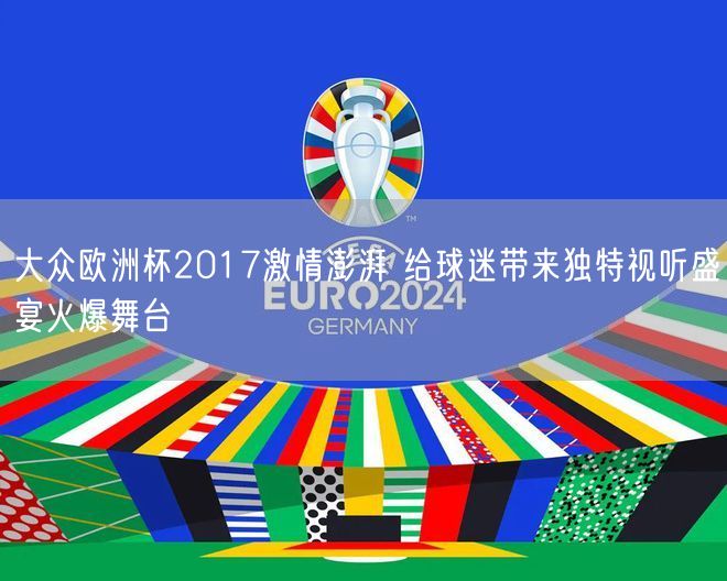 大众欧洲杯2017激情澎湃 给球迷带来独特视听盛宴火爆舞台