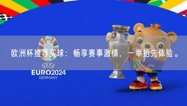 欧洲杯推荐买球：畅享赛事激情，一举抢先体验。