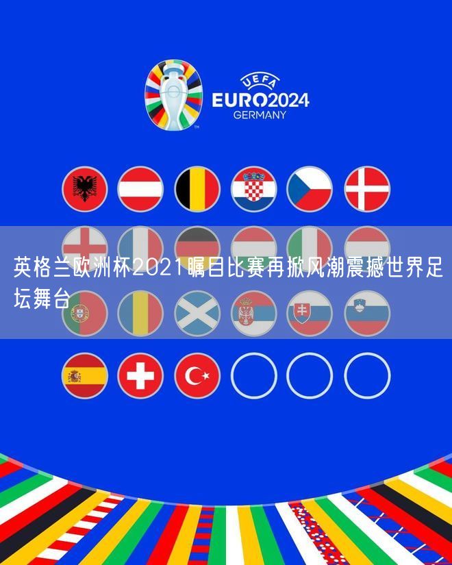 英格兰欧洲杯2021瞩目比赛再掀风潮震撼世界足坛舞台