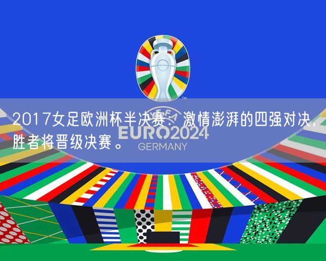 2017女足欧洲杯半决赛：激情澎湃的四强对决，胜者将晋级决赛。