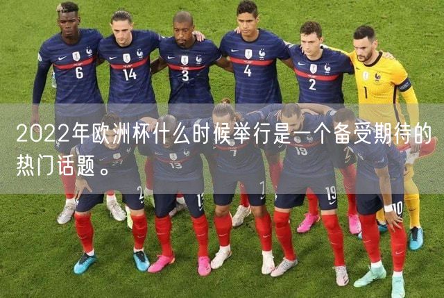 2022年欧洲杯什么时候举行是一个备受期待的热门话题。
