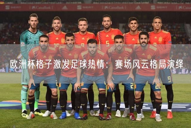 欧洲杯格子激发足球热情：赛场风云格局演绎