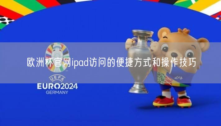 欧洲杯官网ipad访问的便捷方式和操作技巧