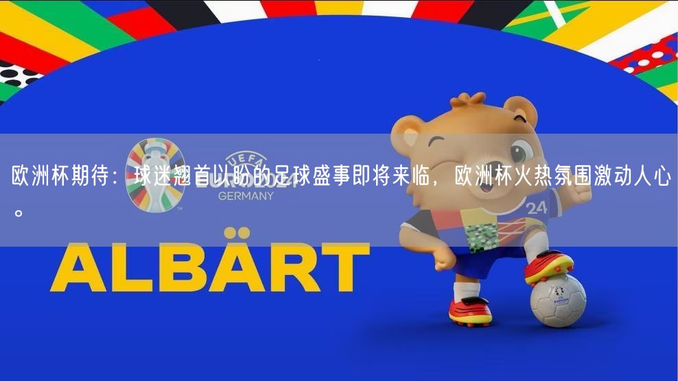 欧洲杯期待：球迷翘首以盼的足球盛事即将来临，欧洲杯火热氛围激动人心。