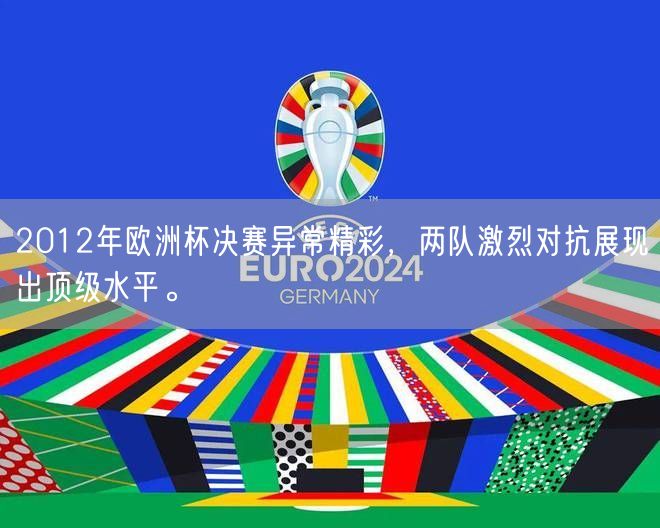 2012年欧洲杯决赛异常精彩，两队激烈对抗展现出顶级水平。