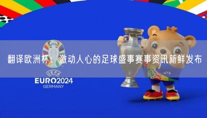 翻译欧洲杯：激动人心的足球盛事赛事资讯新鲜发布
