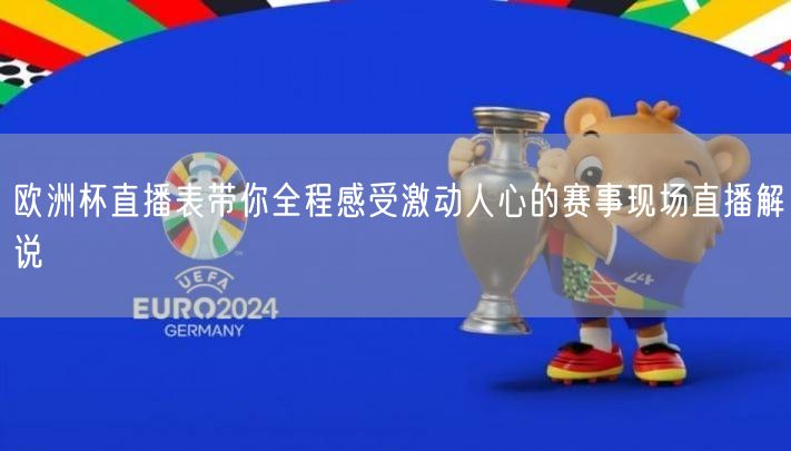 欧洲杯直播表带你全程感受激动人心的赛事现场直播解说