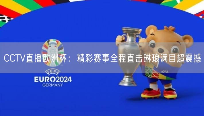 CCTV直播欧洲杯：精彩赛事全程直击琳琅满目超震撼