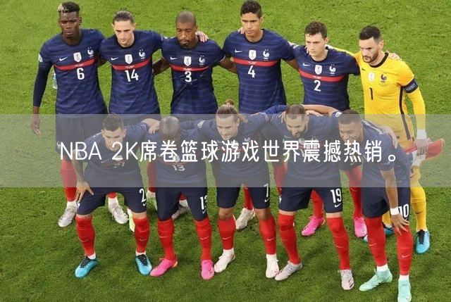 NBA 2K席卷篮球游戏世界震撼热销。