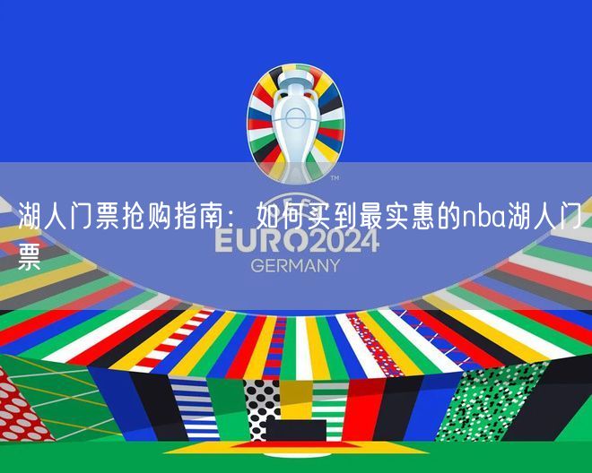 湖人门票抢购指南：如何买到最实惠的nba湖人门票