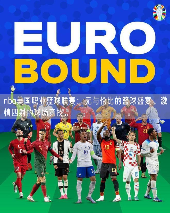 nba美国职业篮球联赛：无与伦比的篮球盛宴、激情四射的球场竞技。