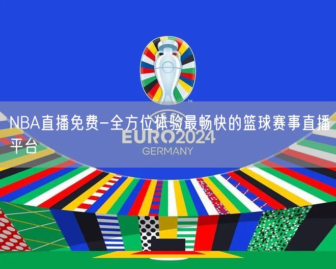 NBA直播免费-全方位体验最畅快的篮球赛事直播平台