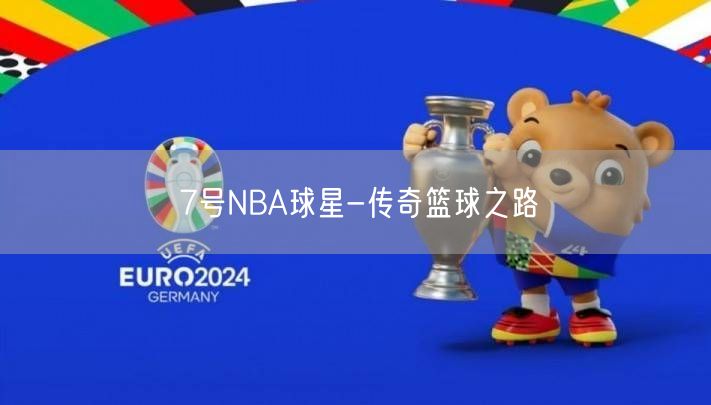 7号NBA球星-传奇篮球之路