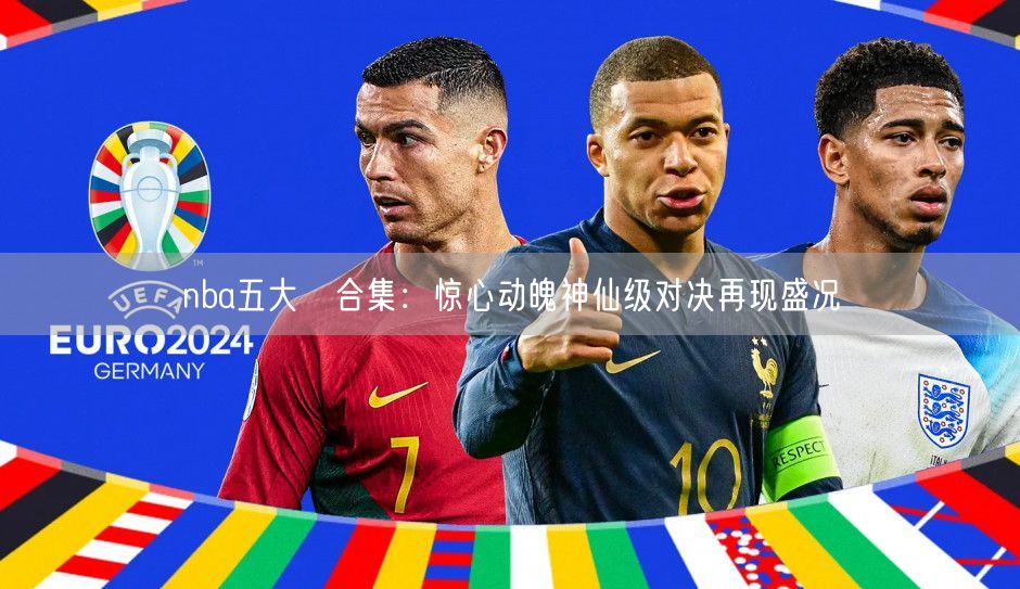 nba五大囧合集：惊心动魄神仙级对决再现盛况