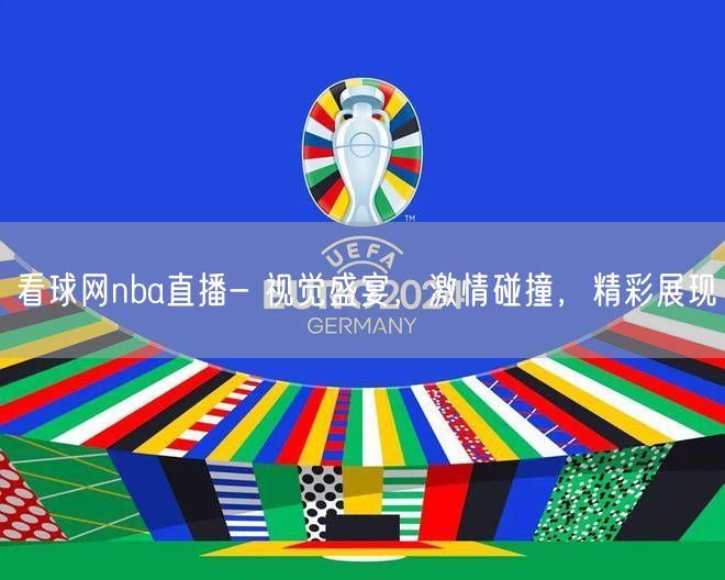 看球网nba直播- 视觉盛宴，激情碰撞，精彩展现