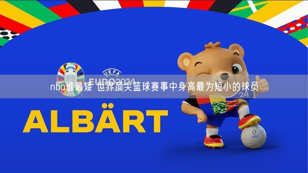 nba谁最矮 世界顶尖篮球赛事中身高最为短小的球员