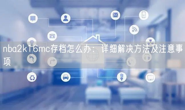 nba2k16mc存档怎么办：详细解决方法及注意事项