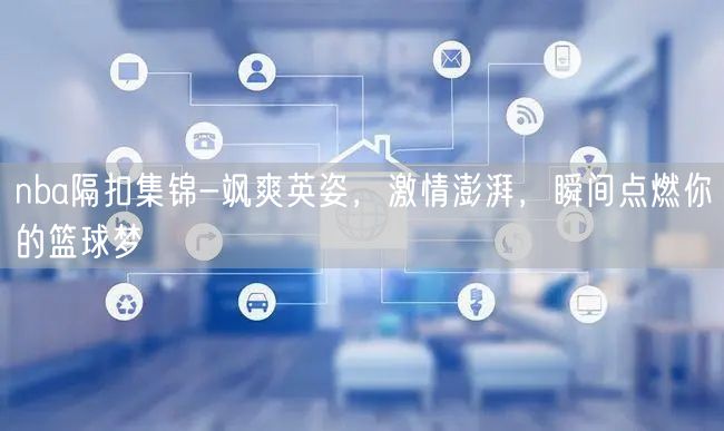 nba隔扣集锦-飒爽英姿，激情澎湃，瞬间点燃你的篮球梦