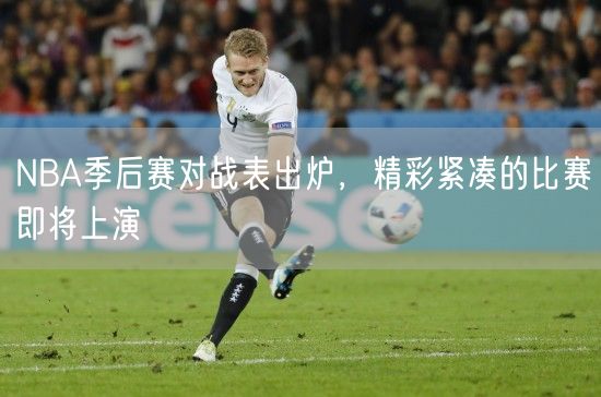 NBA季后赛对战表出炉，精彩紧凑的比赛即将上演