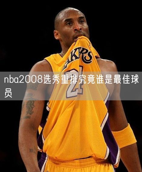 nba2008选秀重排究竟谁是最佳球员