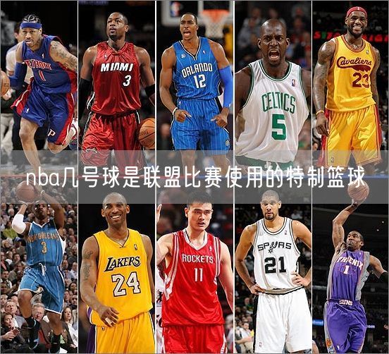 nba几号球是联盟比赛使用的特制篮球
