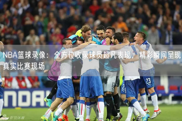NBA篮球录像：全方位收录球员超凡表现，精彩瞬间呈现真实比赛现场