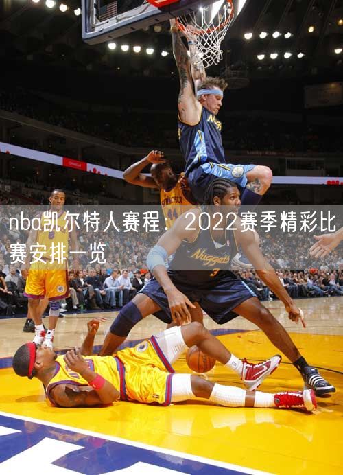 nba凯尔特人赛程：2022赛季精彩比赛安排一览