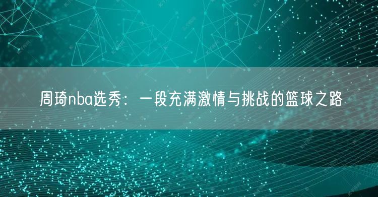 周琦nba选秀：一段充满激情与挑战的篮球之路
